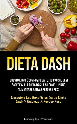 Dieta Dash: Questo libro è composto da tutto ciò che devi sapere sulla dieta Dash e su come il piano alimentare aiuta a perdere peso (Descubre los beneficios de la dieta Dash y empieza a perder peso)