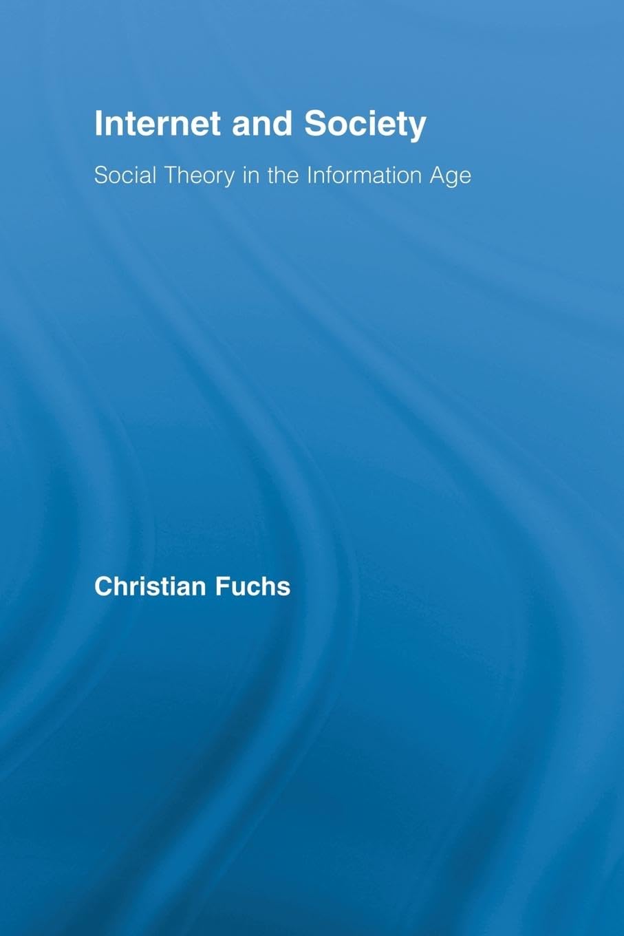 Internet and Society: Social Theory in the Information Age (Routledge Research in Information Technology and Society, 8, Band 8)