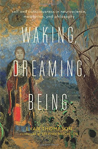 Evan Thompson Waking, Dreaming, Being, Self And Consciousness In Neuroscience, Meditation, And Philosophy