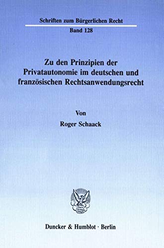 Zu den Prinzipien der Privatautonomie im deutschen und französischen Rechtsanwendungsrecht. (Schriften zum Bürgerlichen Recht)
