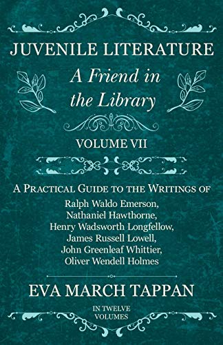 Juvenile Literature - A Friend in the Library: Volume VII - A Practical Guide to the Writings of Ralph Waldo Emerson, Nathaniel Hawthorne, Henry ... Greenleaf Whittier, Oliver Wendell Holmes