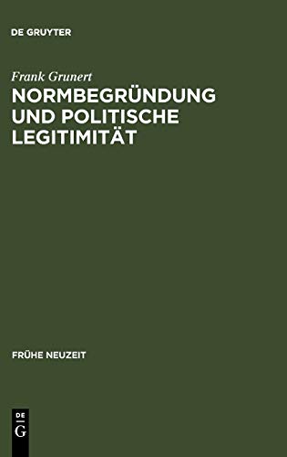 Normbegründung und politische Legitimität: Zur Rechts- und Staatsphilosophie der deutschen Frühaufklärung (Frühe Neuzeit, 57, Band 57)
