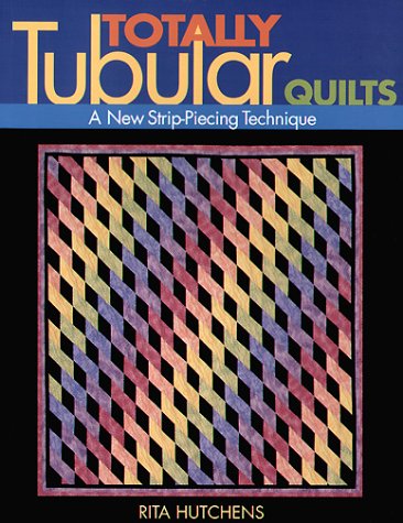 Totally Tubular Quilts - Print on Demand Edition: A New Strip Piecing Technique
