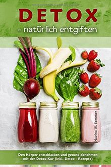 Detox - natürlich entgiften: Den Körper entschlacken und gesund abnehmen mit der Detox-Kur (inkl. Detox-Rezepte)