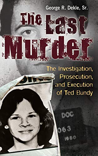 George Dekle The Last Murder, The Investigation, Prosecution, And Execution Of Ted Bundy
