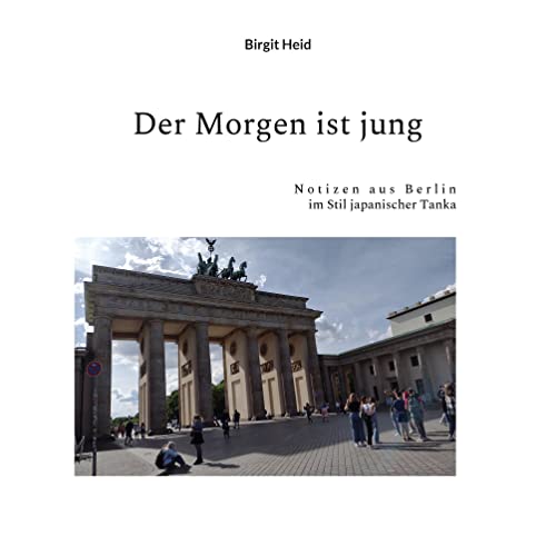 Der Morgen ist jung: Notizen aus Berlin im Stil japanischer Tanka