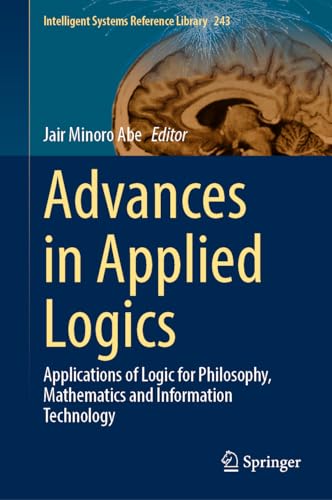 Advances in Applied Logics: Applications of Logic for Philosophy, Mathematics and Information Technology (Intelligent Systems Reference Library, 243, Band 243)