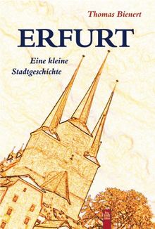Erfurt: Eine kleine Stadtgeschichte
