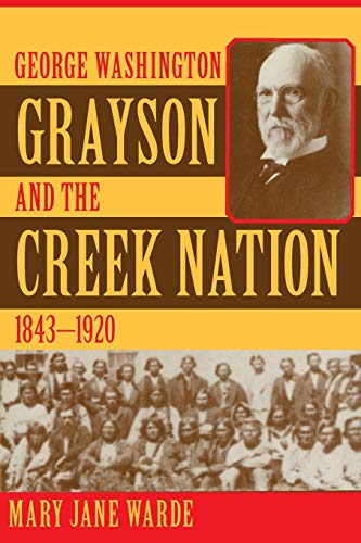 George Washington Grayson and the Creek Nation, 1843-1920 (Civilization of the American Indian, Band 235)