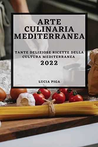 ARTE CULINARIA MEDITERRANEA 2022: TANTE DELIZIOSE RICETTE DELLA CULTURA MEDITERRANEA