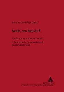 «Seele, wo bist du?»: Hirnforschung und Menschenbild- 5. Ökumenische Sommerakademie Kremsmünster 2003 (Linzer Philosophisch-Theologische Beiträge)