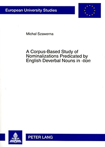 A Corpus-Based Study of Nominalizations Predicated by English Deverbal Nouns in «-tion»: A Cognitive Grammar Approach (Europäische Hochschulschriften ... / Publications Universitaires Européennes)