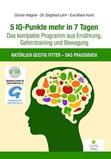 5 Iq Punkte Mehr In 7 Tagen Das Kompakte Programm Aus Ernahrung Gehirntraining Und Bewegung Naturlich Geistig Fitter Das Praxisbuch Von Gunter Wagner