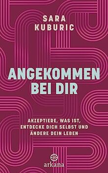 Angekommen bei dir: Akzeptiere, was ist, entdecke dich selbst und ändere dein Leben