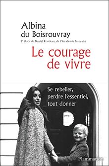 Le courage de vivre : se rebeller, perdre l'essentiel, tout donner