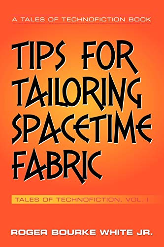 Tips for Tailoring Spacetime Fabric: Tales of Technofiction, Vol. 1: Tales of Technofiction Volume One