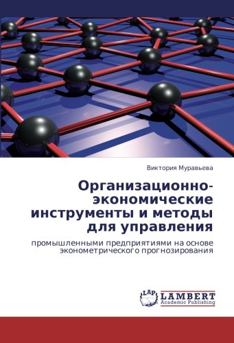 Organizatsionno-ekonomicheskie instrumenty i metody dlya upravleniya: promyshlennymi predpriyatiyami na osnove ekonometricheskogo prognozirovaniya: ... na osnowe äkonometricheskogo prognozirowaniq