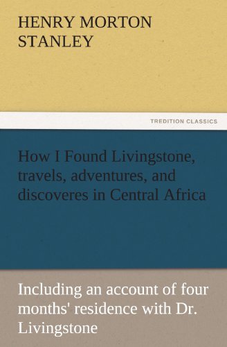 Stanley, Henry Morton How I Found Livingstone, Travels, Adventures, And Discoveres In Central Africa, Including An Account Of Four Months' Residence With Dr. Livingstone