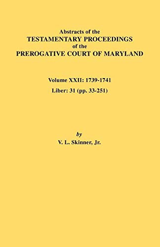Abstracts of the Testamentary Proceedings of the Prerogative Court of Maryland. Volume XXII: 1739-1741; Liber 31 (Pp. 33-251)