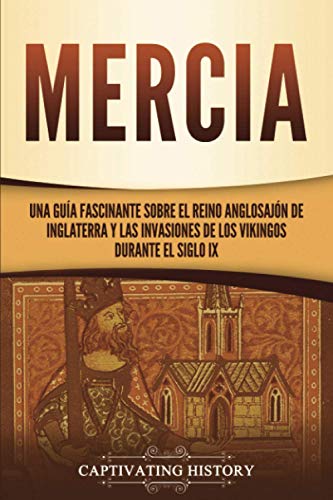 Mercia: Una guía fascinante sobre el reino anglosajón de Inglaterra y las invasiones de los vikingos durante el siglo IX
