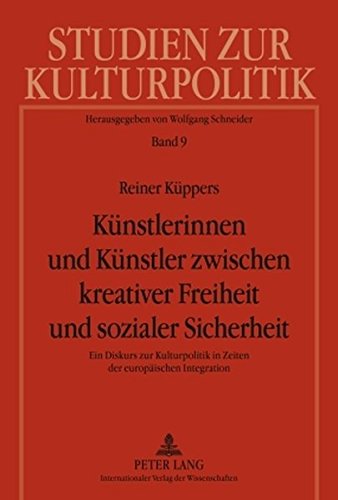 Künstlerinnen und Künstler zwischen kreativer Freiheit und sozialer Sicherheit: Ein Diskurs zur Kulturpolitik in Zeiten der europäischen Integration (Studien zur Kulturpolitik. Cultural Policy)