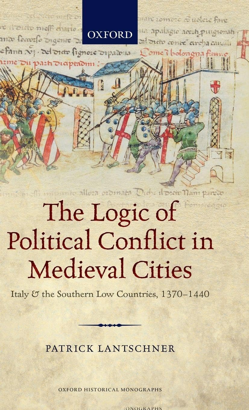LOGIC OF POLIT CONFL MEDIEV CITIES OHM C: Italy and the Southern Low Countries, 1370-1440 (Oxford Historical Monographs)