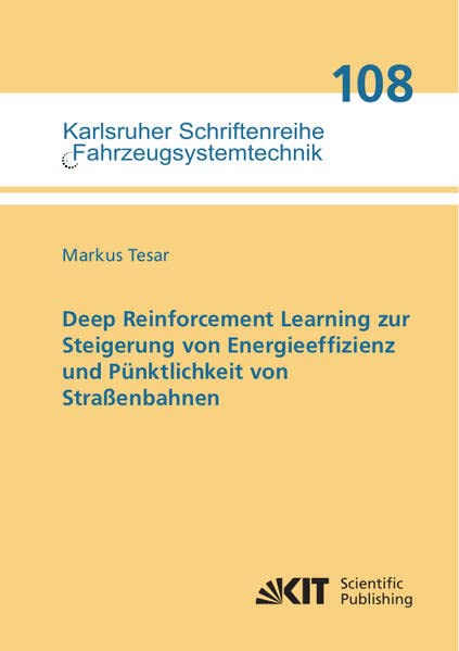 Deep Reinforcement Learning zur Steigerung von Energieeffizienz und Pünktlichkeit von Straßenbahnen (Karlsruher Schriftenreihe Fahrzeugsystemtechnik / Institut für Fahrzeugsystemtechnik)