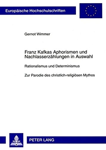 Franz Kafkas Aphorismen und Nachlasserzählungen in Auswahl: Rationalismus und Determinismus- Zur Parodie des christlich-religiösen Mythos (Europäische ... / Publications Universitaires Européennes)