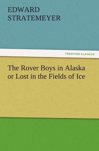 The Rover Boys in Alaska or Lost in the Fields of Ice (TREDITION CLASSICS)