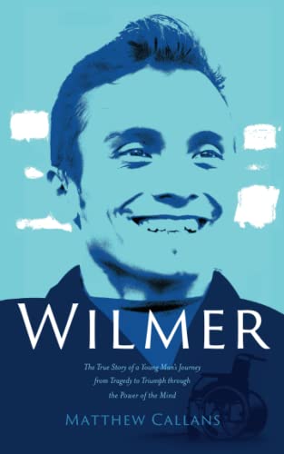 Wilmer: The True Story of a Young Man’s Journey from Tragedy to Triumph through the Power of the Mind