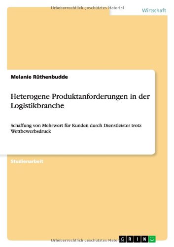 Heterogene Produktanforderungen in der Logistikbranche: Schaffung von Mehrwert für Kunden durch Dienstleister trotz Wettbewerbsdruck