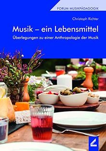 Musik – ein Lebensmittel: Überlegungen zu einer Anthropologie der Musik (Forum Musikpädagogik)