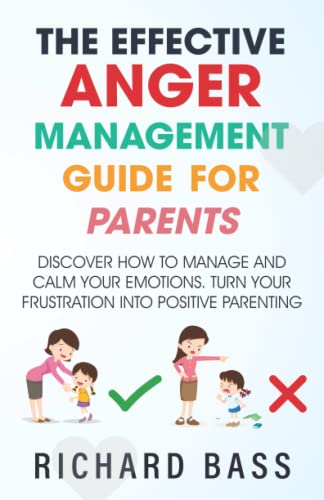 The Effective Anger Management Guide for Parents: Discover How to Manage and Calm Your Emotions; Turn Your Frustration Into Positive Parenting (Successful Parenting)