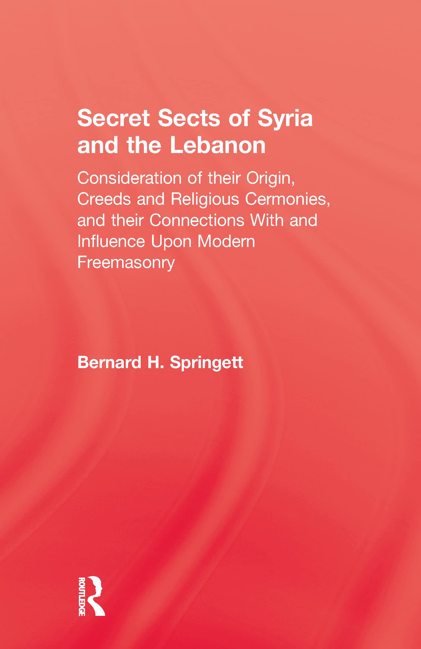 Secret Sects Of Syria: Consideration of Their Origin, Creeds and Religious Ceremonies, and Their Connection With and Influence upon Modern Freemasonry ... Kegan Paul Library of Religion and Mysticism)