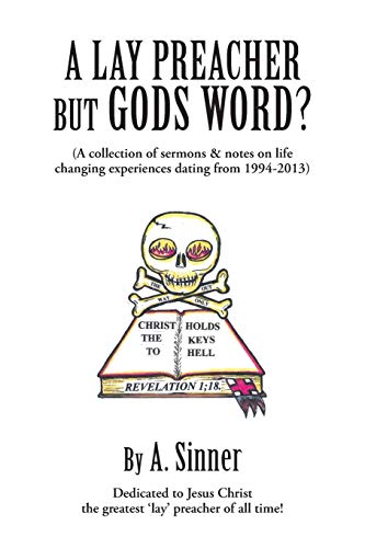 A Lay Preacher But Gods Word?: (A Collection of Sermons & Notes on Life Changing Experiences Dating from 1994-2013)