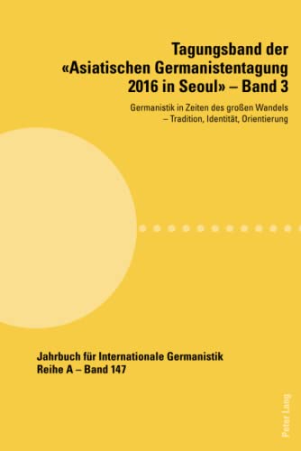 Tagungsband der «Asiatischen Germanistentagung 2016 in Seoul» – Band 3: Germanistik in Zeiten des großen Wandels ¿ Tradition, Identität, Orientierung ... Gesammelte Abhandlungen und Beiträge, Band 3)