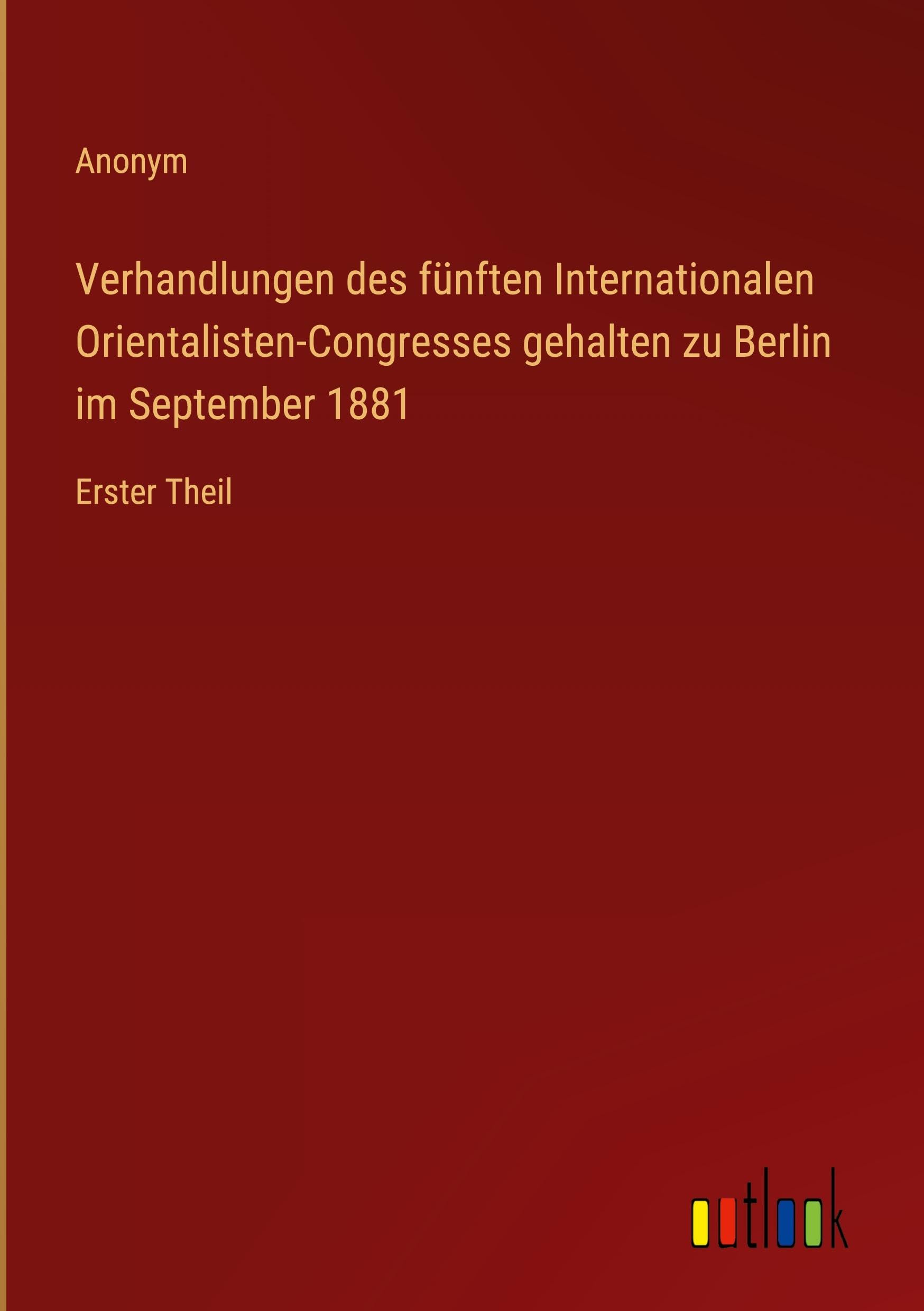 Verhandlungen des fünften Internationalen Orientalisten-Congresses gehalten zu Berlin im September 1881: Erster Theil