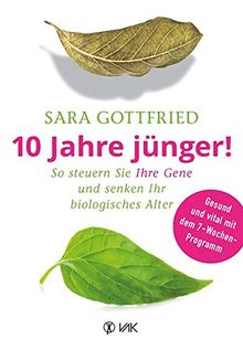 10 Jahre jünger!: So steuern Sie Ihre Gene und senken Ihr biologisches Alter