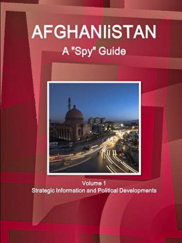 Afghanistan A Spy Guide Volume 1 Strategic Information and Political Developments (World Strategic and Business Information Library)