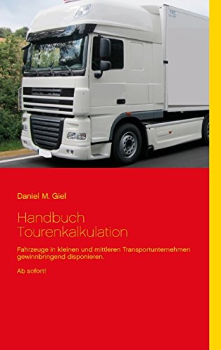 Handbuch Tourenkalkulation: Fahrzeuge in kleinen und mittleren Transportunternehmen gewinnbringend disponieren. Ab sofort!