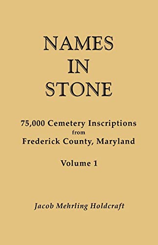 Names in Stone. 75,000 Cemetery Inscriptions from Frederick County, Maryland. Volume 1