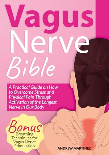 VAGUS NERVE BIBLE 2 in 1: A Practical Guide on How to Overcome Stress and Physical Pain Through Activation of the Longest Nerve in Our Body. Bonus: Breathing Techniques for Vagus Nerve Stimulation