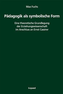 Pädagogik als symbolische Form: Eine theoretische Grundlegung der Erziehungswissenschaft im Anschluss an Ernst Cassirer
