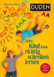 Jedes Kind kann richtig schreiben lernen: Was Eltern wissen müssen, um ihr Kind fit für die Schule zu machen. Für die Klasse 3 bis 10. Rechtschreibtraining leicht gemacht