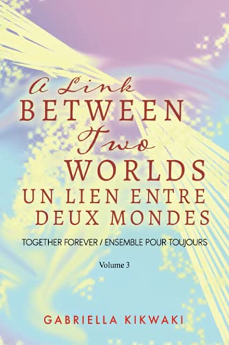 A Link Between Two Worlds / Un Lien Entre Deux Mondes: Together Forever / Ensemble Pour Toujours - Volume 3 (The Link Between Two Worlds)