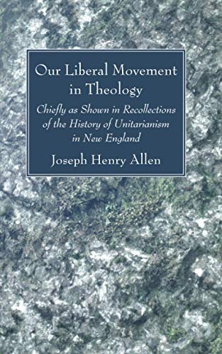 Our Liberal Movement in Theology: Chiefly as Shown in Recollections of the History of Unitarianism in New England