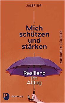 Mich schützen und stärken: Resilienz im Alltag. Anregungen und Übungen