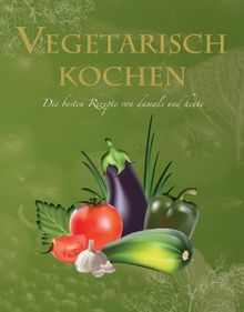 Ultimate Cooking: Vegetarisch kochen: Die besten Rezepte von damals und heute