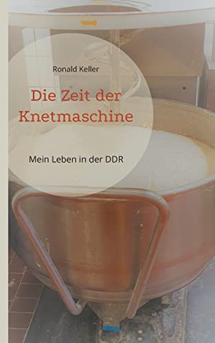 Die Zeit der Knetmaschine: Mein Leben in der DDR