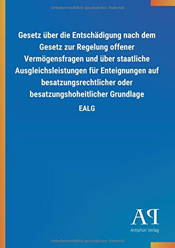 Gesetz über die Entschädigung nach dem Gesetz zur Regelung offener Vermögensfragen und über staatliche Ausgleichsleistungen für Enteignungen auf ... oder besatzungshoheitlicher Grundlage: EALG